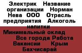 Электрик › Название организации ­ Норман-Нева, ООО › Отрасль предприятия ­ Алкоголь, напитки › Минимальный оклад ­ 35 000 - Все города Работа » Вакансии   . Крым,Бахчисарай